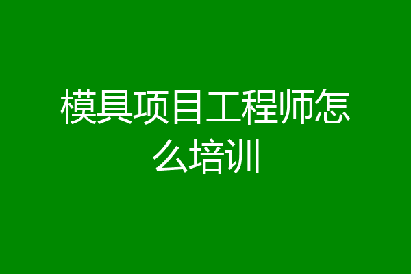 模具项目工程师怎么培训
