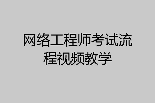网络工程师考试流程视频教学