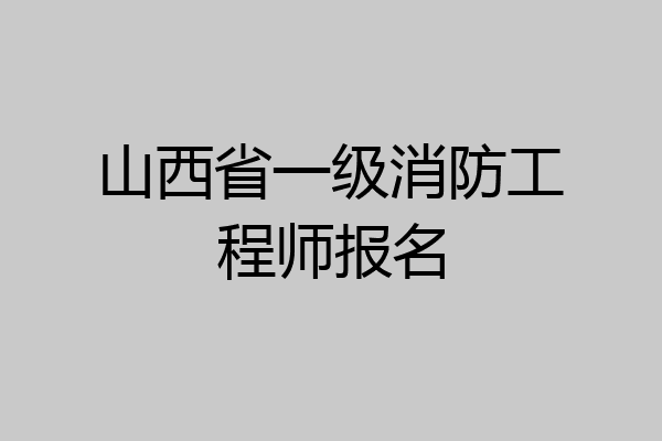 山西省一级消防工程师报名