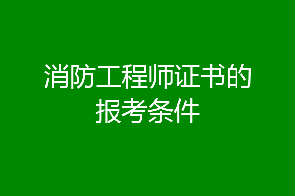 消防工程师证书的报考条件
