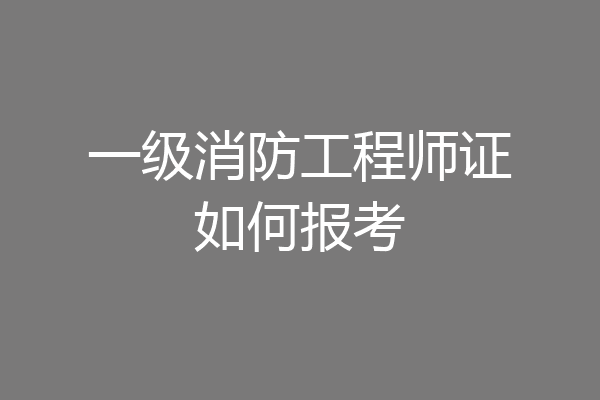 一级消防工程师证如何报考