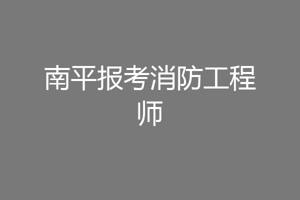 南平报考消防工程师