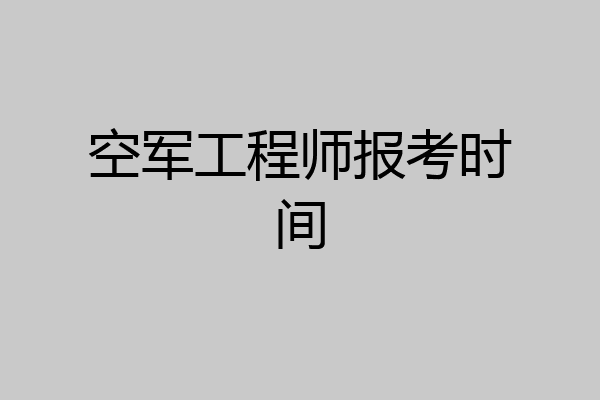 空军工程师报考时间