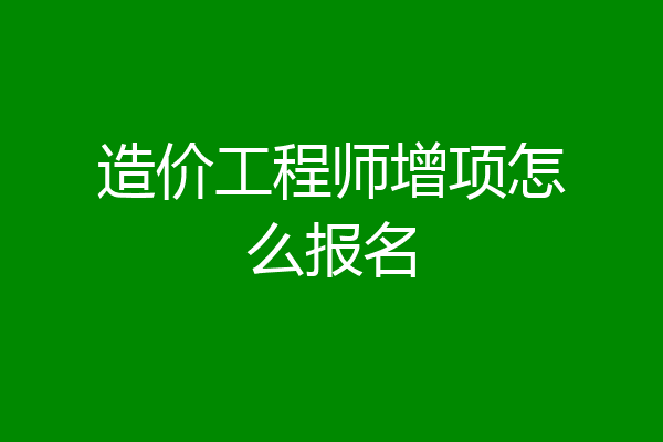 造价工程师增项怎么报名
