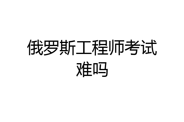 俄罗斯工程师考试难吗