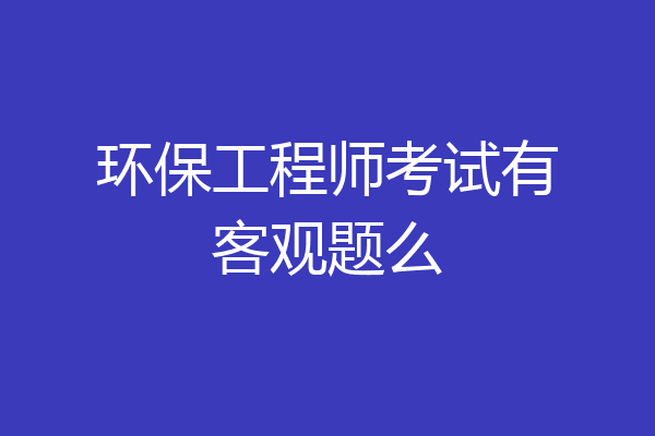 环保工程师考试有客观题么