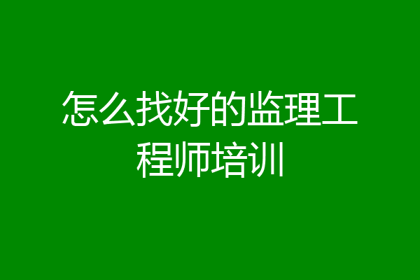 怎么找好的监理工程师培训