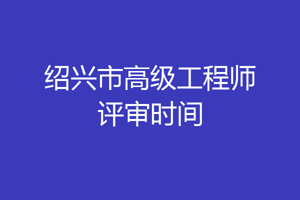 绍兴市高级工程师评审时间