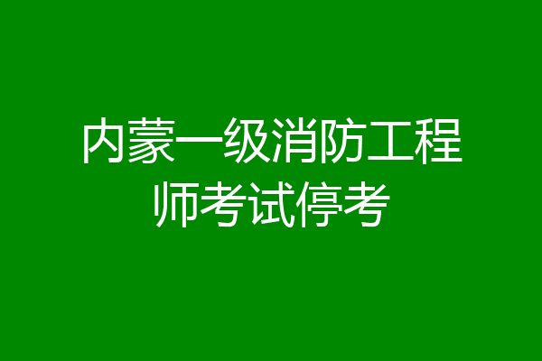 内蒙一级消防工程师考试停考