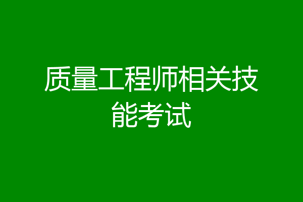 质量工程师相关技能考试
