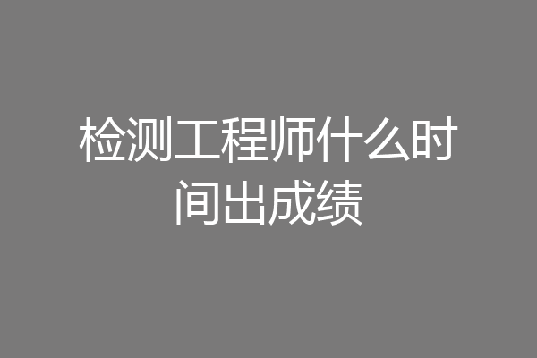 检测工程师什么时间出成绩