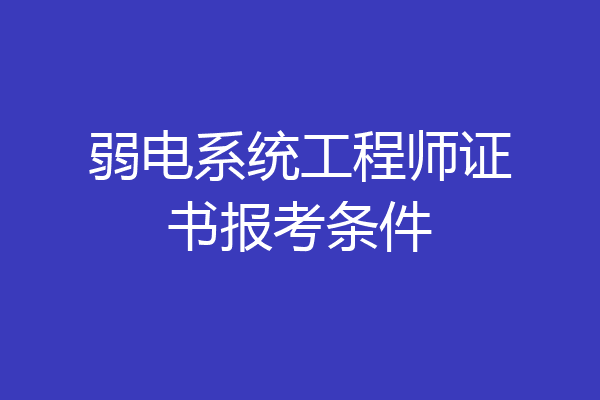 弱电系统工程师证书报考条件