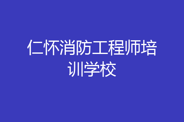 仁怀消防工程师培训学校
