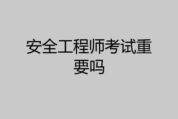 安全工程师考试重要吗