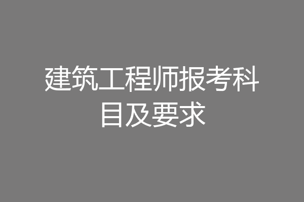 建筑工程师报考科目及要求