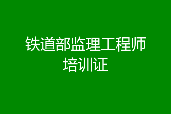铁道部监理工程师培训证