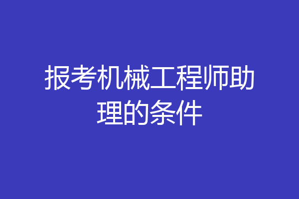 报考机械工程师助理的条件