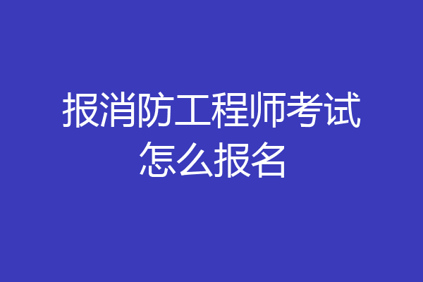 报消防工程师考试怎么报名