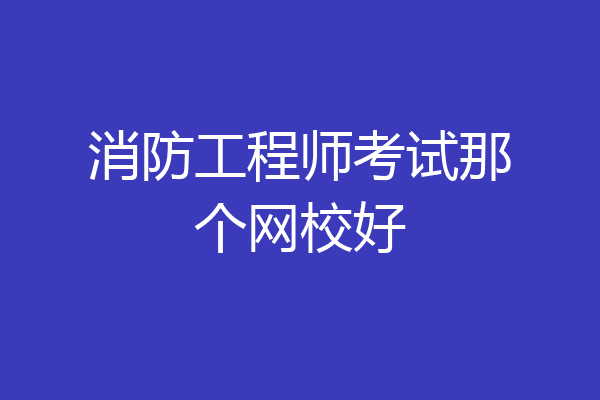 消防工程师考试那个网校好