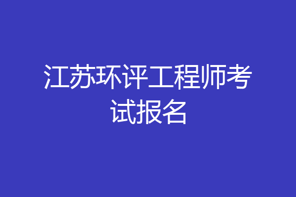 江苏环评工程师考试报名