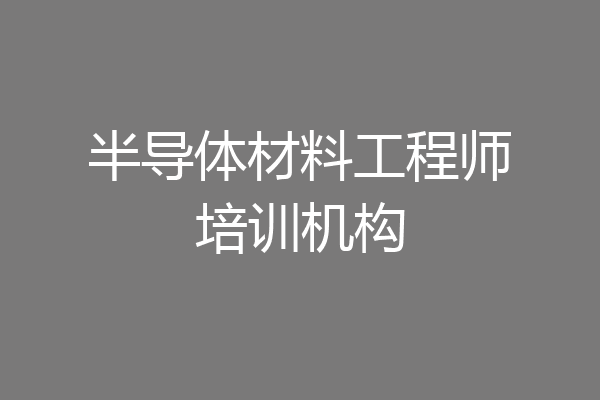 半导体材料工程师培训机构
