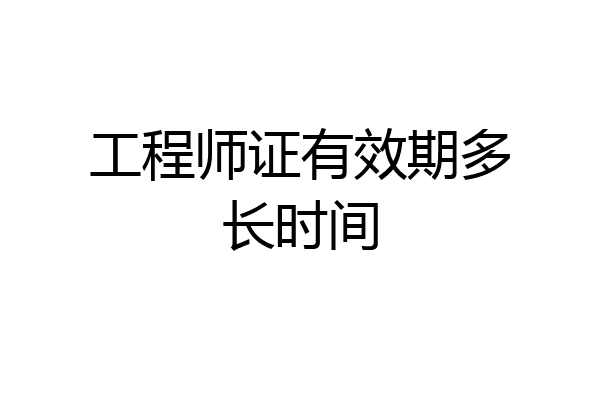 工程师证有效期多长时间