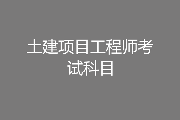 土建项目工程师考试科目