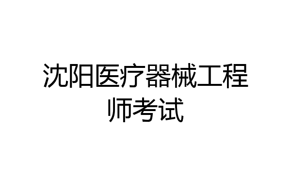 沈阳医疗器械工程师考试
