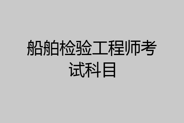 船舶检验工程师考试科目