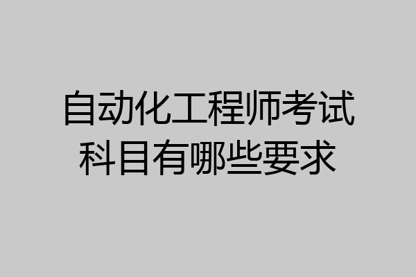 自动化工程师考试科目有哪些要求