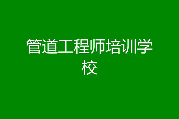 管道工程师培训学校