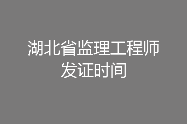 湖北省监理工程师发证时间