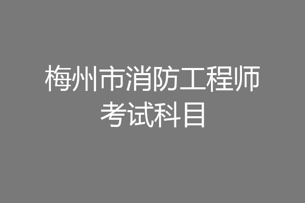 梅州市消防工程师考试科目