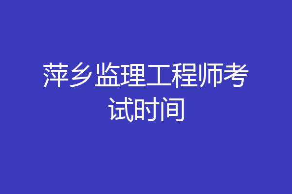 萍乡监理工程师考试时间