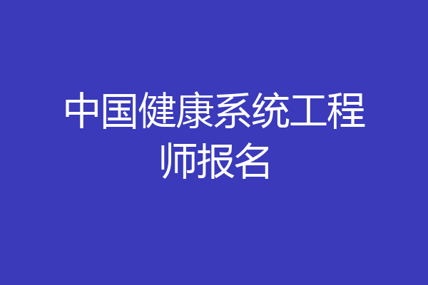 中国健康系统工程师报名