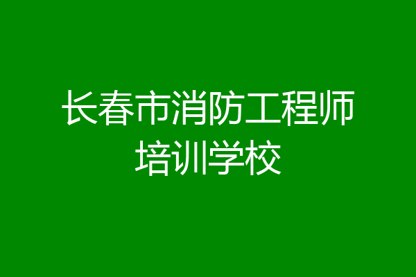 长春市消防工程师培训学校