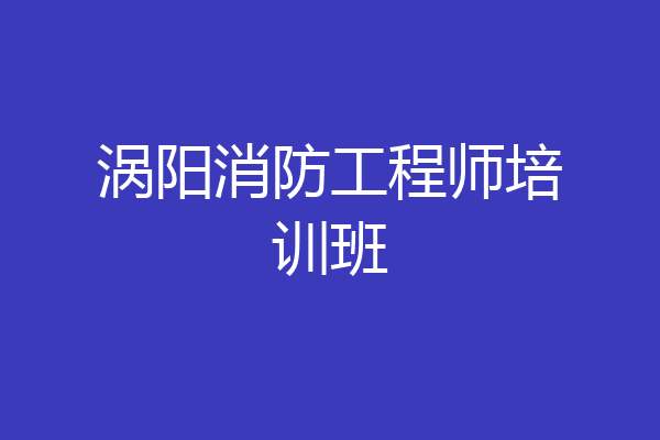 涡阳消防工程师培训班