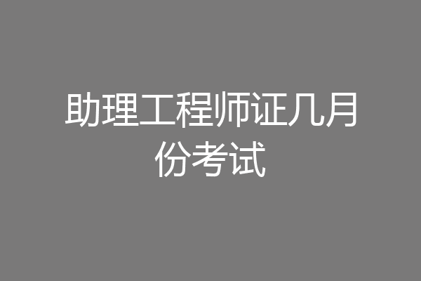 助理工程师证几月份考试