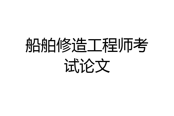 船舶修造工程师考试论文