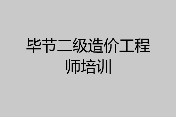 毕节二级造价工程师培训