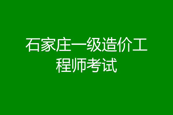 石家庄一级造价工程师考试