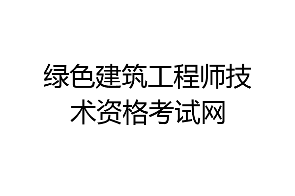 绿色建筑工程师技术资格考试网
