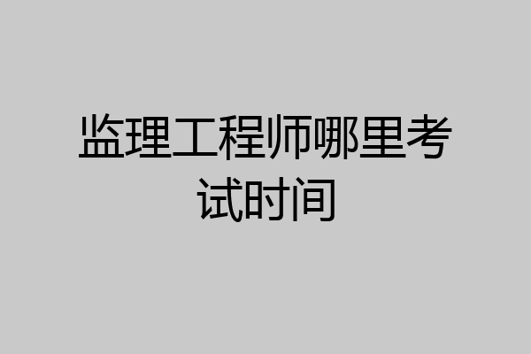监理工程师哪里考试时间