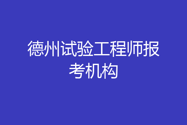 德州试验工程师报考机构