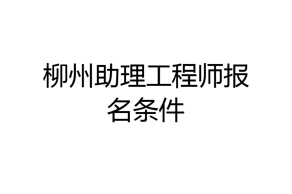 柳州助理工程师报名条件