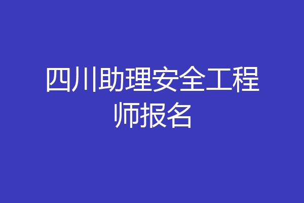 四川助理安全工程师报名