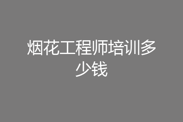 烟花工程师培训多少钱