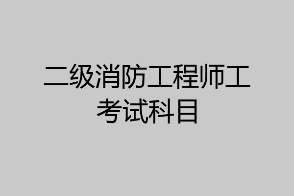 二级消防工程师工考试科目