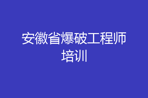 安徽省爆破工程师培训