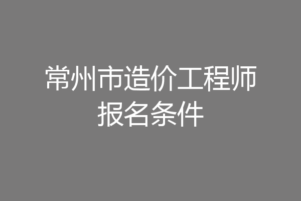 常州市造价工程师报名条件